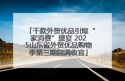 千款外贸优品引爆“家消费”盛宴 2025山东省外贸优品购物季第三期圆满收官