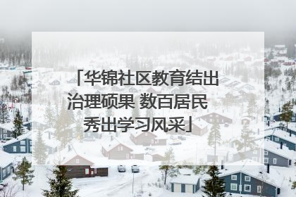 华锦社区教育结出治理硕果 数百居民秀出学习风采