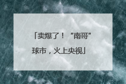卖爆了！“南哥”球市，火上央视