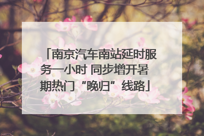 南京汽车南站延时服务一小时 同步增开暑期热门“晚归”线路