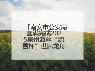 南安市公安局圆满完成2025泉州海丝“源昌杯”世界龙舟大赛安保任务