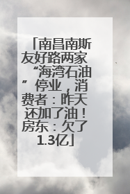 南昌南斯友好路两家“海湾石油”停业，消费者：昨天还加了油！房东：欠了1.3亿