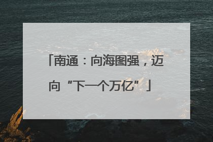 南通：向海图强，迈向“下一个万亿”