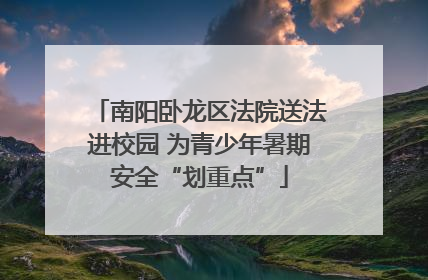 南阳卧龙区法院送法进校园 为青少年暑期安全“划重点”