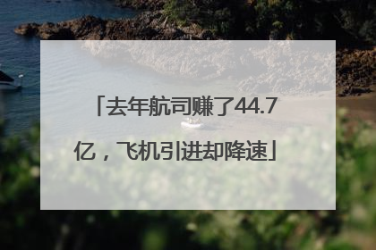去年航司赚了44.7亿，飞机引进却降速