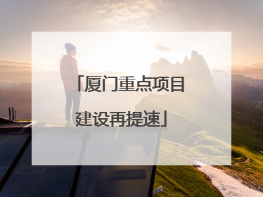 厦门重点项目建设再提速