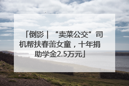 倒影｜“卖菜公交”司机帮扶春蕾女童，十年捐助学金2.5万元