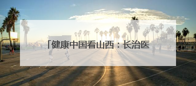 健康中国看山西：长治医学院附属和平医院举办健康城市建设与智慧医院临床研究能力提升交流会