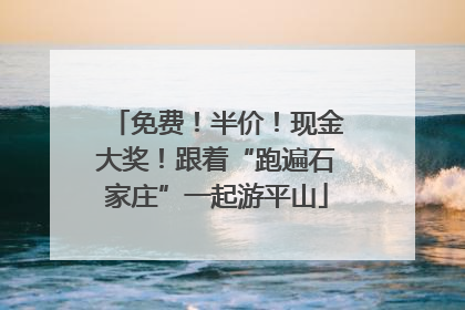 免费！半价！现金大奖！跟着“跑遍石家庄”一起游平山
