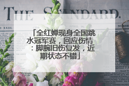 全红婵现身全国跳水冠军赛，回应伤情：脚腕旧伤复发，近期状态不错