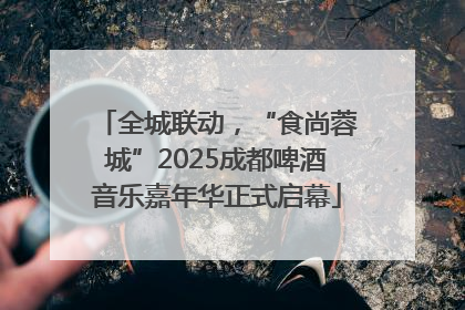 全城联动，“食尚蓉城”2025成都啤酒音乐嘉年华正式启幕