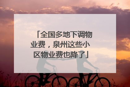 全国多地下调物业费，泉州这些小区物业费也降了