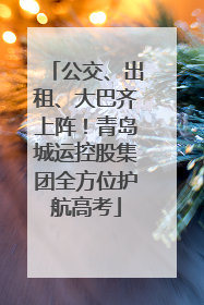 公交、出租、大巴齐上阵！青岛城运控股集团全方位护航高考