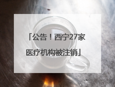 公告！西宁27家医疗机构被注销