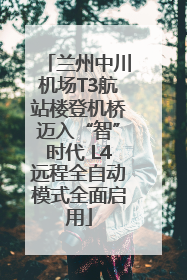兰州中川机场T3航站楼登机桥迈入“智”时代 L4远程全自动模式全面启用