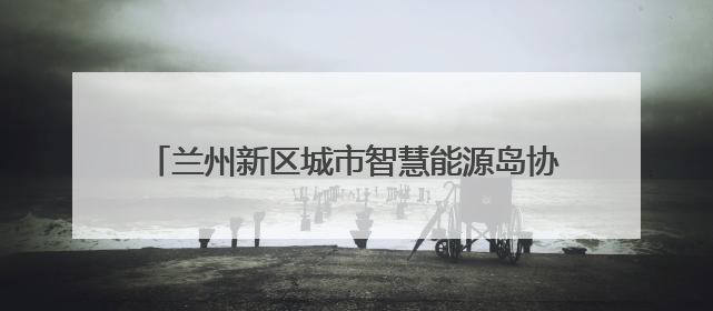 兰州新区城市智慧能源岛协同耦合项目成功并网发电
