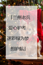 兰州老兵爱心护考 迷彩绿为梦想护航