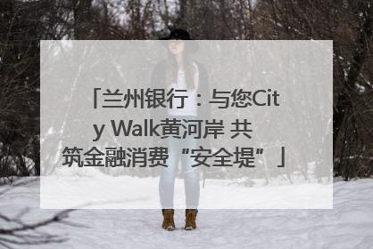 兰州银行：与您City Walk黄河岸 共筑金融消费“安全堤”