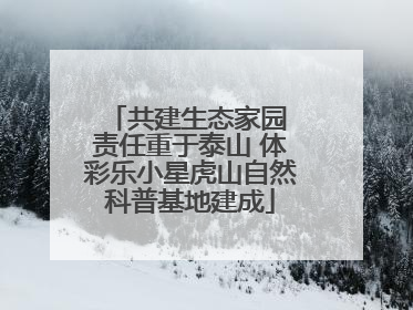 共建生态家园 责任重于泰山 体彩乐小星虎山自然科普基地建成