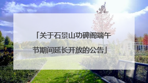 关于石景山功碑阁端午节期间延长开放的公告