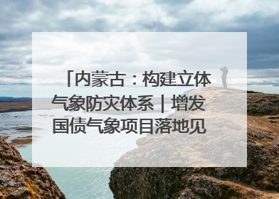内蒙古：构建立体气象防灾体系｜增发国债气象项目落地见效系列报道