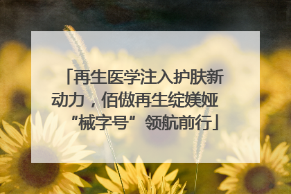 再生医学注入护肤新动力，佰傲再生绽媄娅“械字号”领航前行
