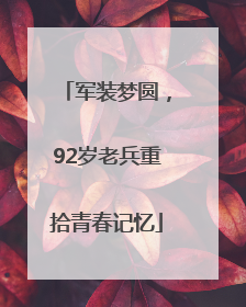 军装梦圆，92岁老兵重拾青春记忆