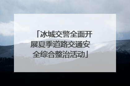 冰城交警全面开展夏季道路交通安全综合整治活动