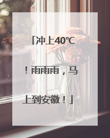 冲上40℃！雨雨雨，马上到安徽！