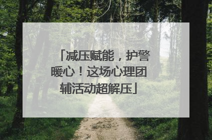 减压赋能，护警暖心！这场心理团辅活动超解压