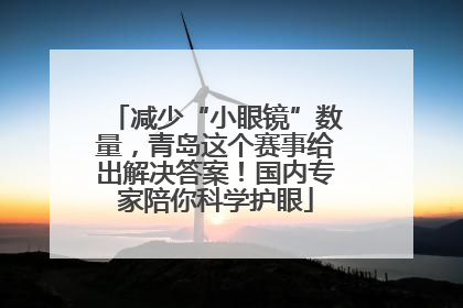 减少“小眼镜”数量，青岛这个赛事给出解决答案！国内专家陪你科学护眼