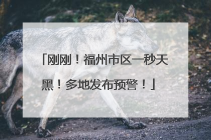 刚刚！福州市区一秒天黑！多地发布预警！