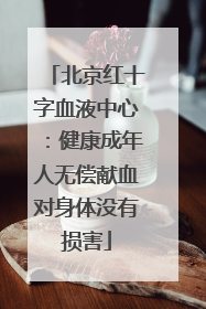 北京红十字血液中心：健康成年人无偿献血对身体没有损害