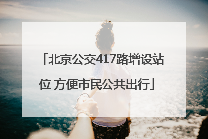 北京公交417路增设站位 方便市民公共出行