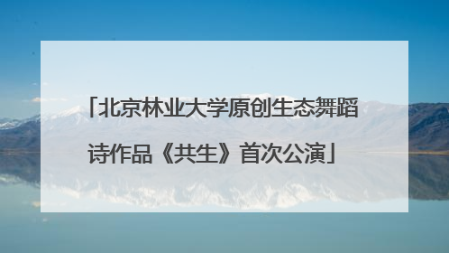 北京林业大学原创生态舞蹈诗作品《共生》首次公演