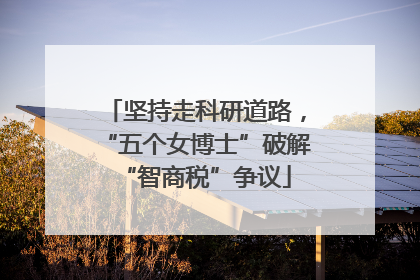 坚持走科研道路，“五个女博士”破解“智商税”争议
