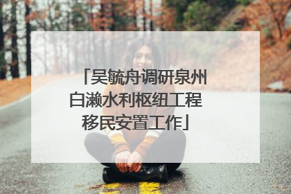 吴毓舟调研泉州白濑水利枢纽工程移民安置工作