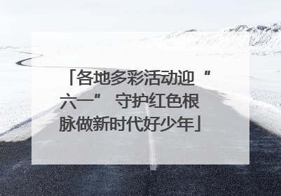 各地多彩活动迎“六一” 守护红色根脉做新时代好少年