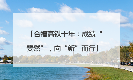 合福高铁十年：成绩“斐然”，向“新”而行