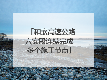 和襄高速公路六安段连续完成多个施工节点