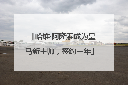 哈维·阿隆索成为皇马新主帅，签约三年
