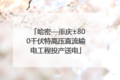 哈密—重庆±800千伏特高压直流输电工程投产送电