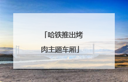 哈铁推出烤肉主题车厢
