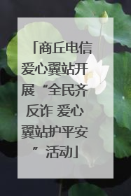 商丘电信爱心翼站开展“全民齐反诈 爱心翼站护平安”活动