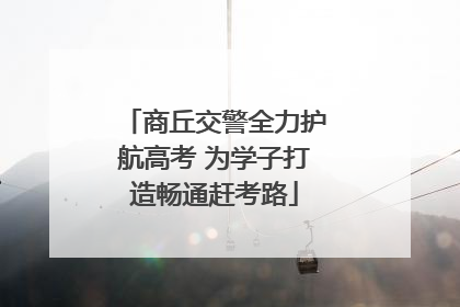 商丘交警全力护航高考 为学子打造畅通赶考路