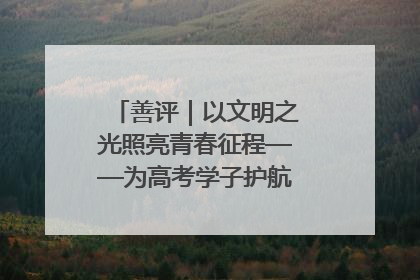 善评｜以文明之光照亮青春征程——为高考学子护航新时代成长之路