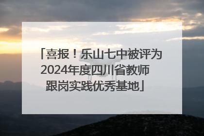 喜报！乐山七中被评为2024年度四川省教师跟岗实践优秀基地