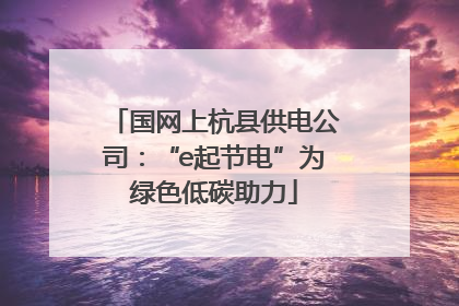 国网上杭县供电公司：“e起节电”为绿色低碳助力