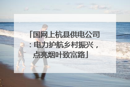 国网上杭县供电公司：电力护航乡村振兴，点亮烟叶致富路