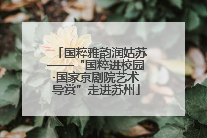 国粹雅韵润姑苏——“国粹进校园·国家京剧院艺术导赏”走进苏州